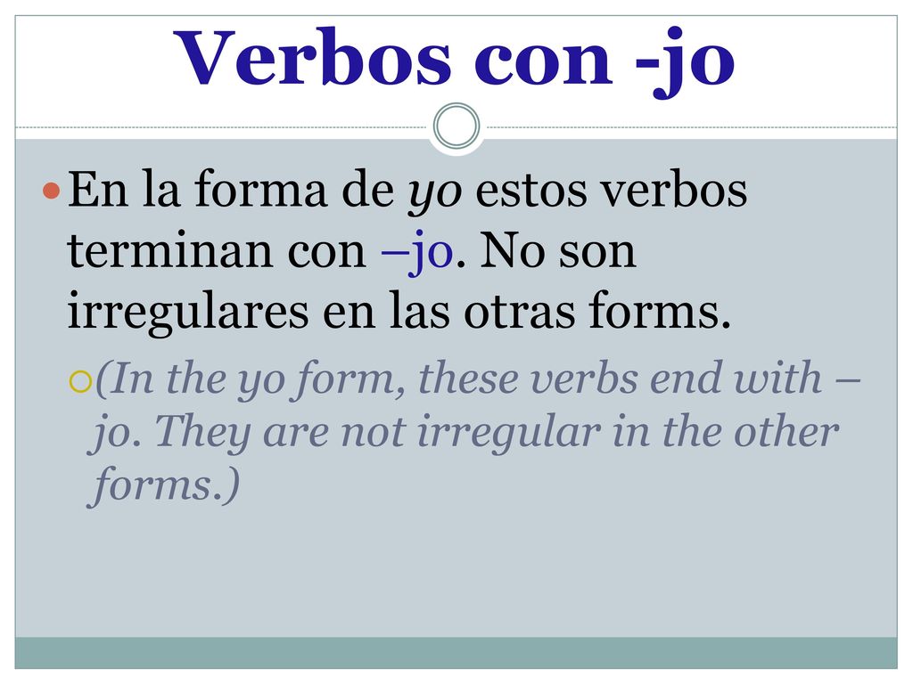 Verbos con -jo En la forma de yo estos verbos terminan con –jo. No son irregulares en las otras forms.