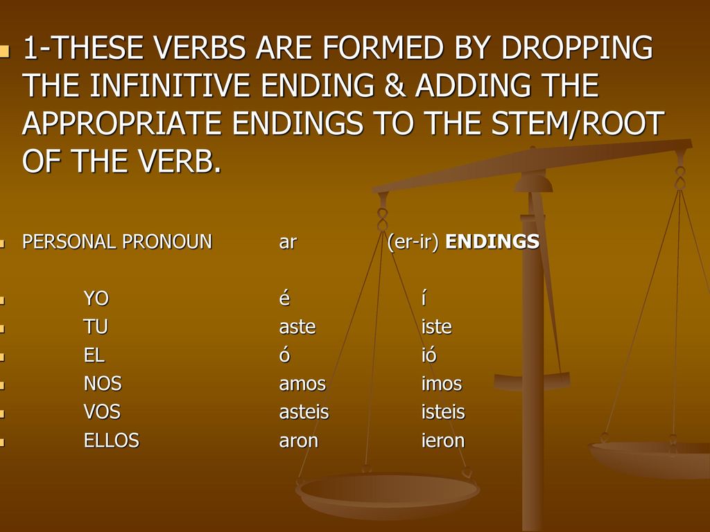1-THESE VERBS ARE FORMED BY DROPPING THE INFINITIVE ENDING & ADDING THE APPROPRIATE ENDINGS TO THE STEM/ROOT OF THE VERB.