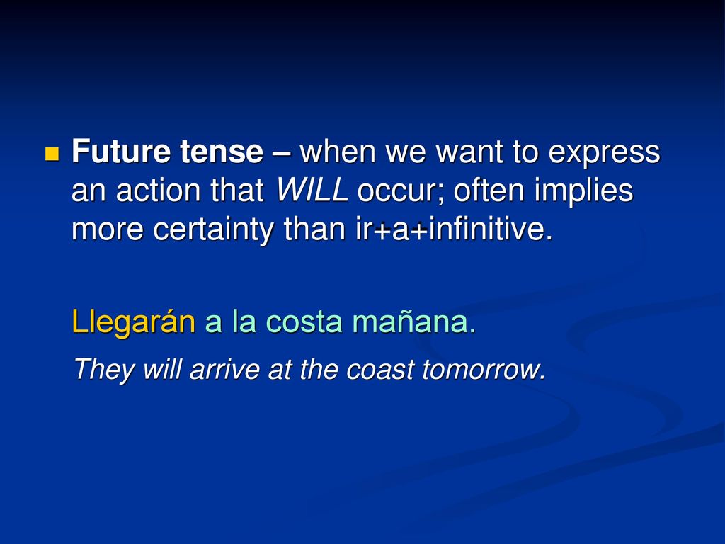 Future tense – when we want to express an action that WILL occur; often implies more certainty than ir+a+infinitive.