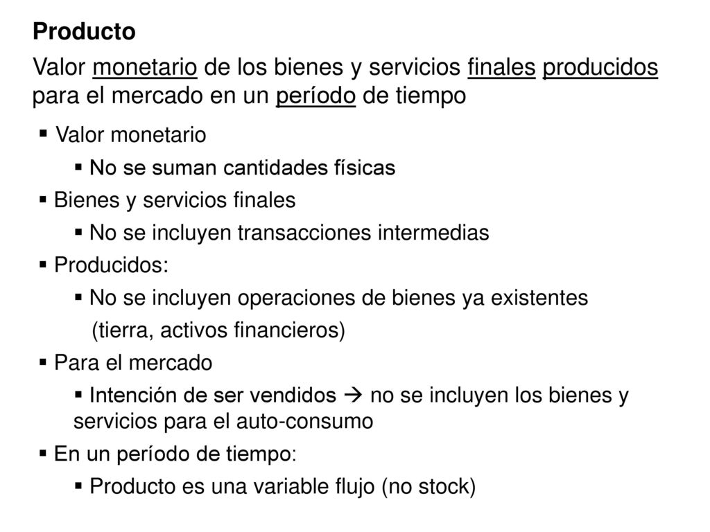 Producto Valor monetario de los bienes y servicios finales producidos para el mercado en un período de tiempo.