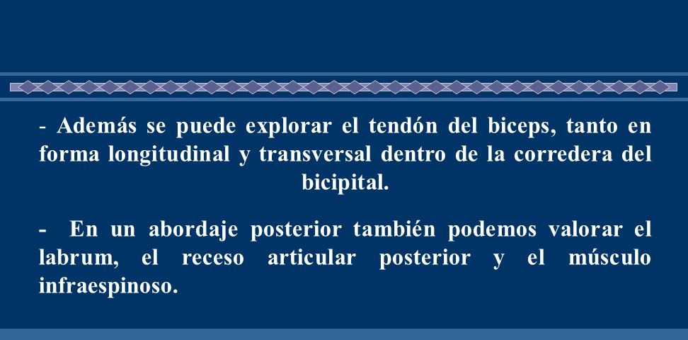 - Además se puede explorar el tendón del biceps, tanto en forma longitudinal y transversal dentro de la corredera del bicipital.