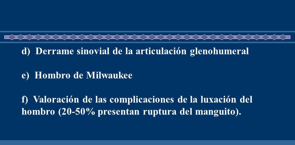 d) Derrame sinovial de la articulación glenohumeral e) Hombro de Milwaukee f) Valoración de las complicaciones de la luxación del hombro (20-50% presentan ruptura del manguito).