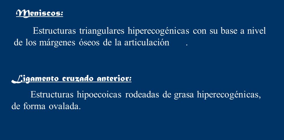 Meniscos: Estructuras triangulares hiperecogénicas con su base a nivel de los márgenes óseos de la articulación .