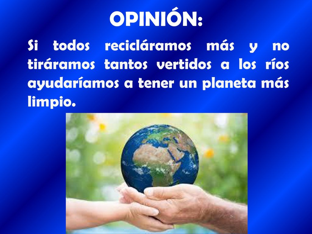 OPINIÓN: Si todos recicláramos más y no tiráramos tantos vertidos a los ríos ayudaríamos a tener un planeta más limpio.
