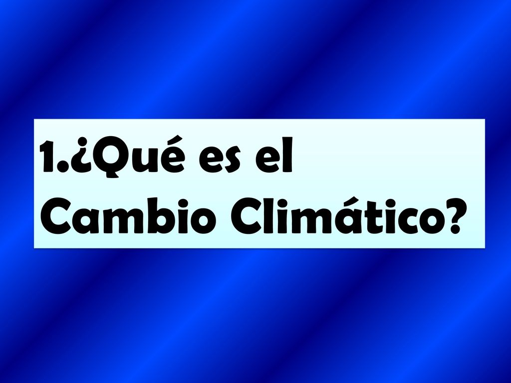 1.¿Qué es el Cambio Climático