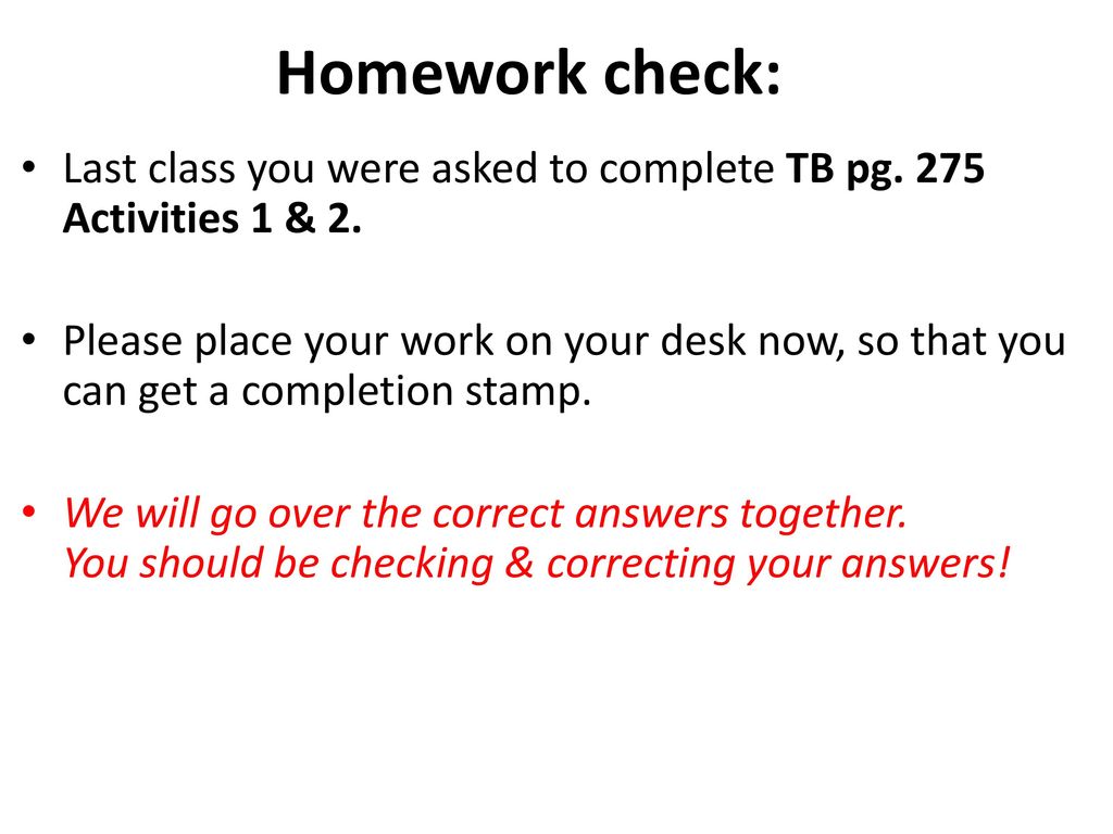 Homework check: Last class you were asked to complete TB pg. 275 Activities 1 & 2.