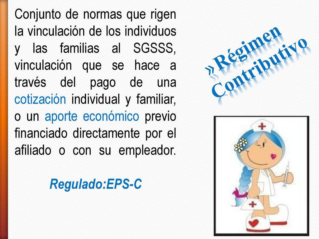 Conjunto de normas que rigen la vinculación de los individuos y las familias al SGSSS, vinculación que se hace a través del pago de una cotización individual y familiar, o un aporte económico previo financiado directamente por el afiliado o con su empleador. Regulado:EPS-C