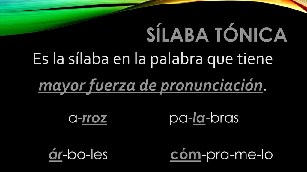 SÍLABA TÓNICA Es la sílaba en la palabra que tiene