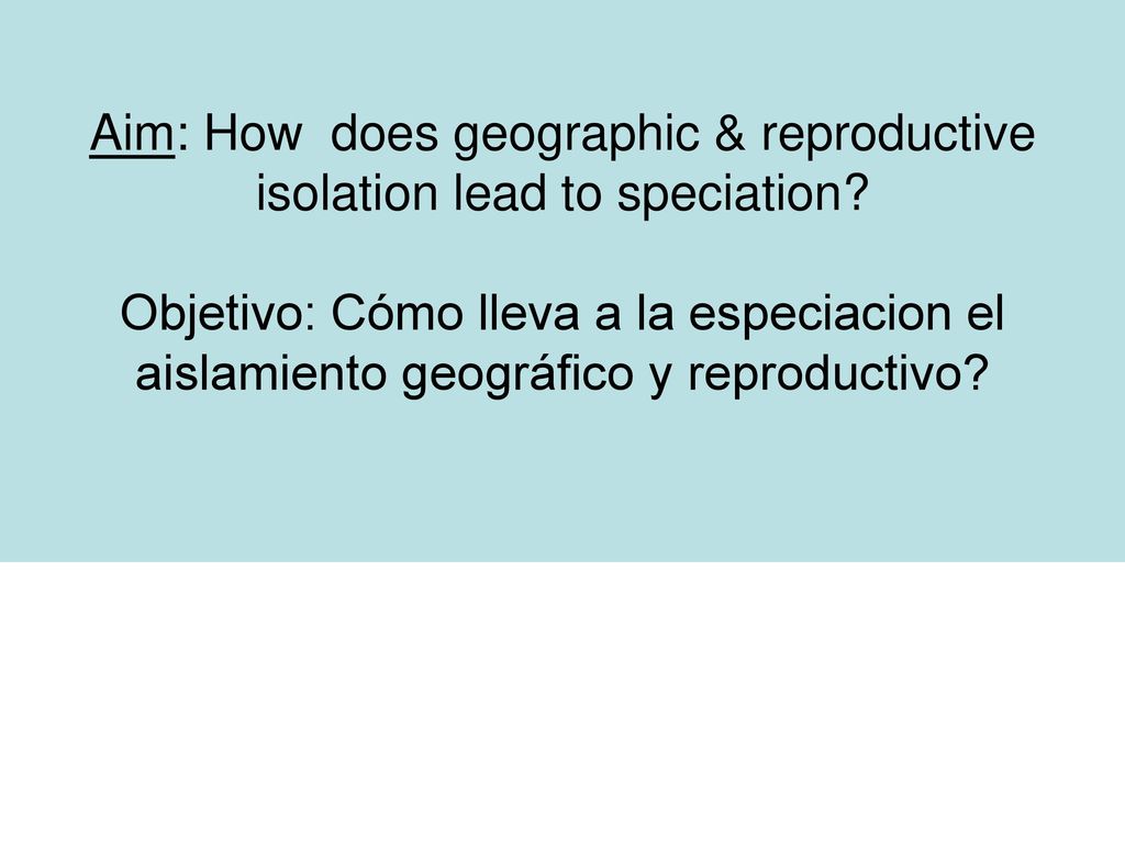 Aim: How does geographic & reproductive isolation lead to speciation