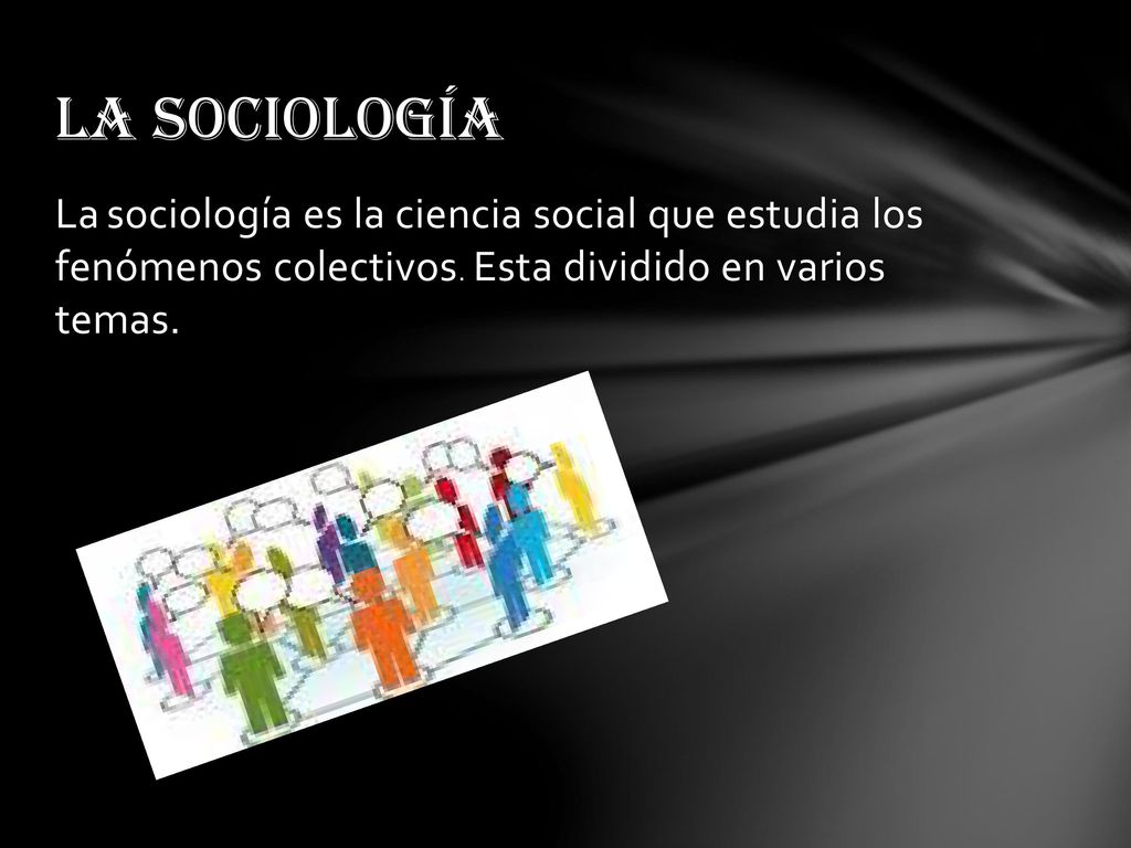 La sociología La sociología es la ciencia social que estudia los fenómenos colectivos.