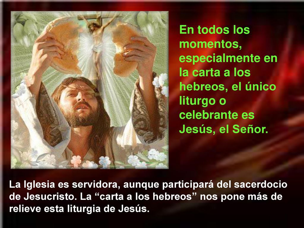 En todos los momentos, especialmente en la carta a los hebreos, el único liturgo o celebrante es Jesús, el Señor.