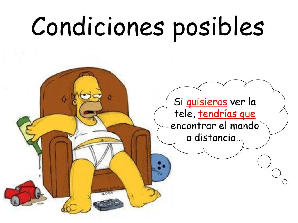 Condiciones posibles Si quisieras ver la tele, tendrías que encontrar el mando a distancia...