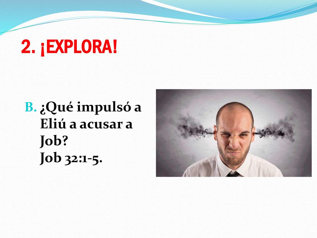 2. ¡EXPLORA! ¿Qué impulsó a Eliú a acusar a Job Job 32:1-5.