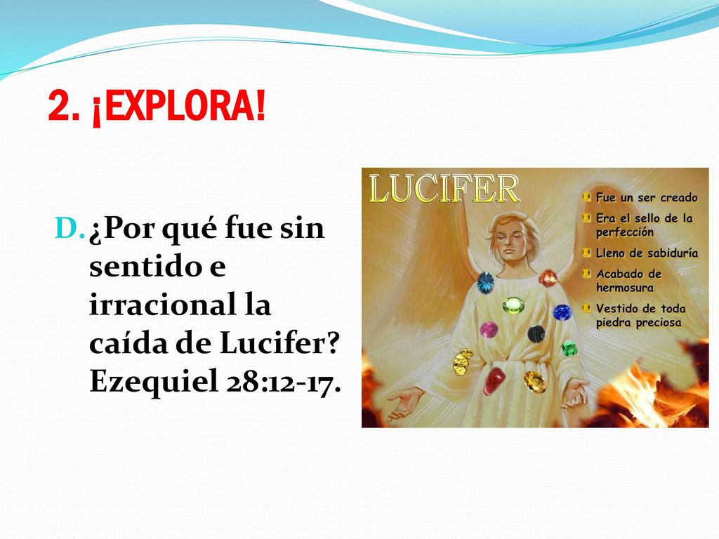 2. ¡EXPLORA! ¿Por qué fue sin sentido e irracional la caída de Lucifer Ezequiel 28:12-17.
