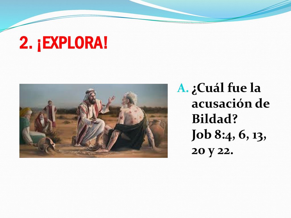 2. ¡EXPLORA! ¿Cuál fue la acusación de Bildad Job 8:4, 6, 13, 20 y 22.