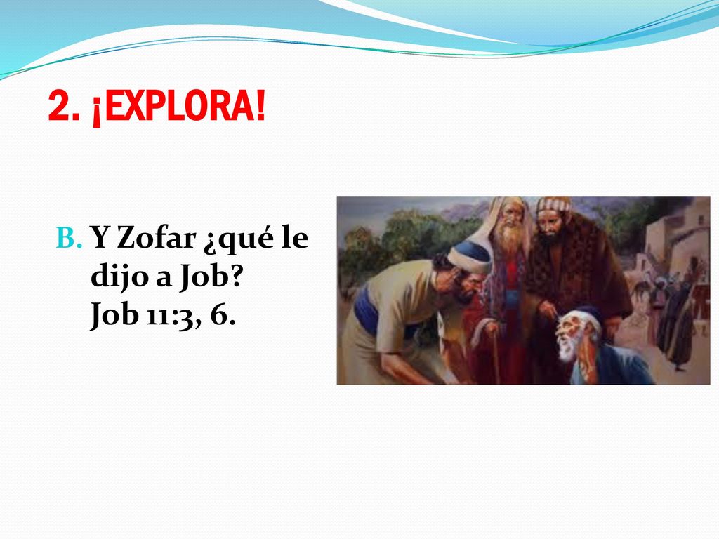 2. ¡EXPLORA! Y Zofar ¿qué le dijo a Job Job 11:3, 6.