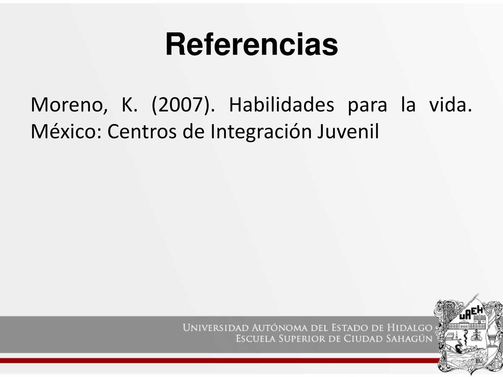 Referencias Moreno, K. (2007). Habilidades para la vida. México: Centros de Integración Juvenil