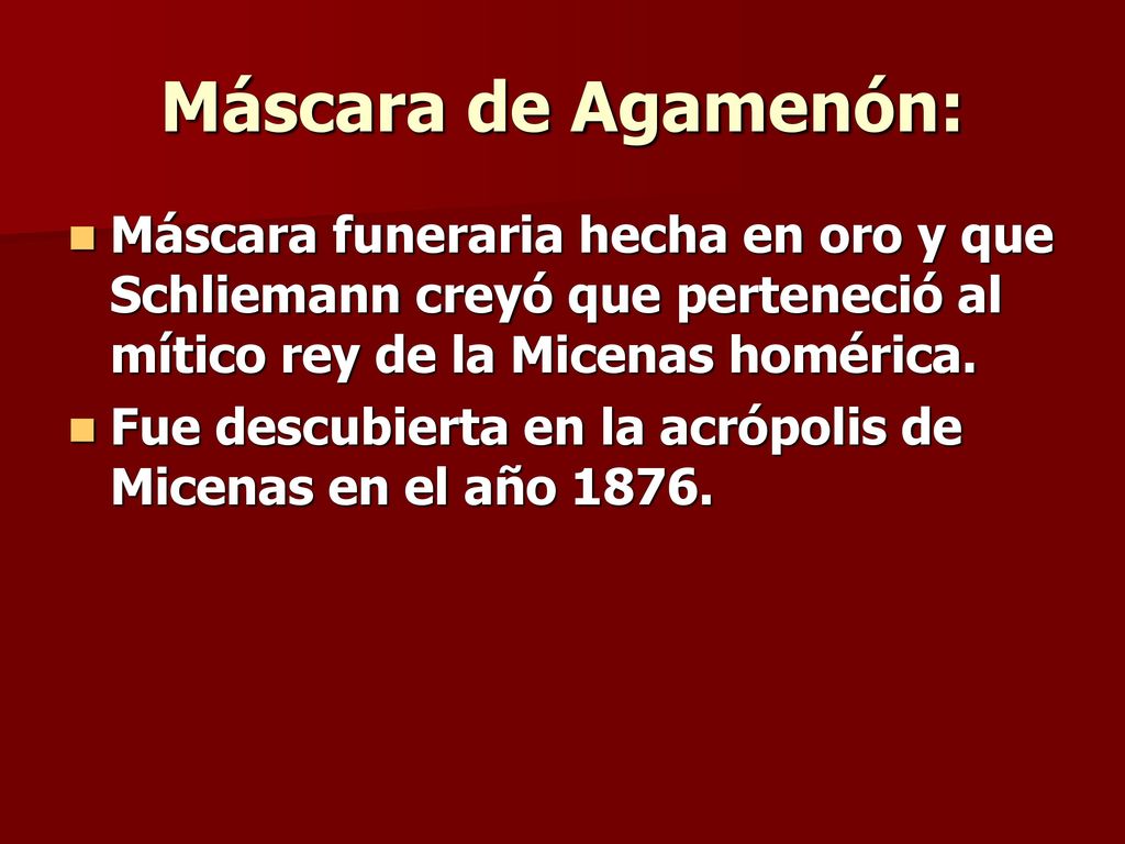 Máscara de Agamenón: Máscara funeraria hecha en oro y que Schliemann creyó que perteneció al mítico rey de la Micenas homérica.