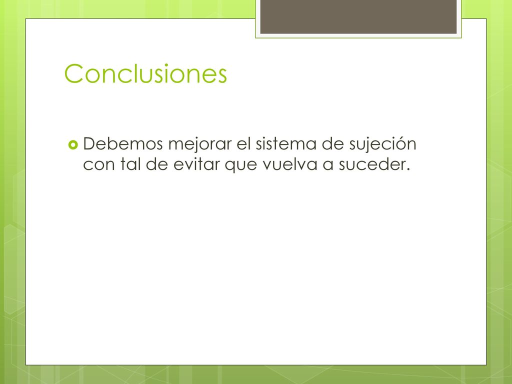 Conclusiones Debemos mejorar el sistema de sujeción con tal de evitar que vuelva a suceder.
