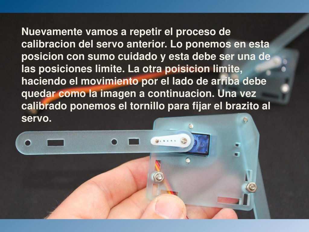 Nuevamente vamos a repetir el proceso de calibracion del servo anterior. Lo ponemos en esta posicion con sumo cuidado y esta debe ser una de las posiciones limite. La otra poisicion limite, haciendo el movimiento por el lado de arriba debe quedar como la imagen a continuacion. Una vez calibrado ponemos el tornillo para fijar el brazito al servo.