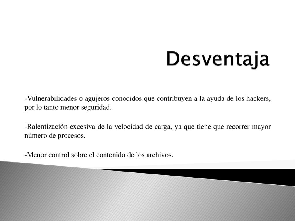 Desventaja -Vulnerabilidades o agujeros conocidos que contribuyen a la ayuda de los hackers, por lo tanto menor seguridad.