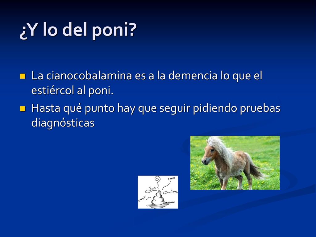 ¿Y lo del poni. La cianocobalamina es a la demencia lo que el estiércol al poni.