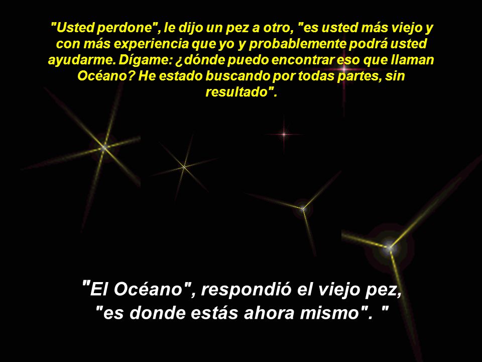 El Océano , respondió el viejo pez, es donde estás ahora mismo .