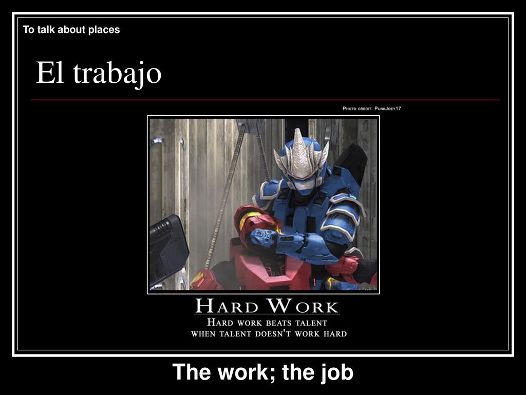 To talk about places El trabajo The work; the job