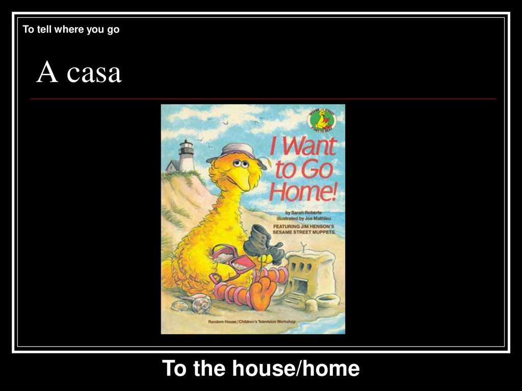 To tell where you go A casa To the house/home