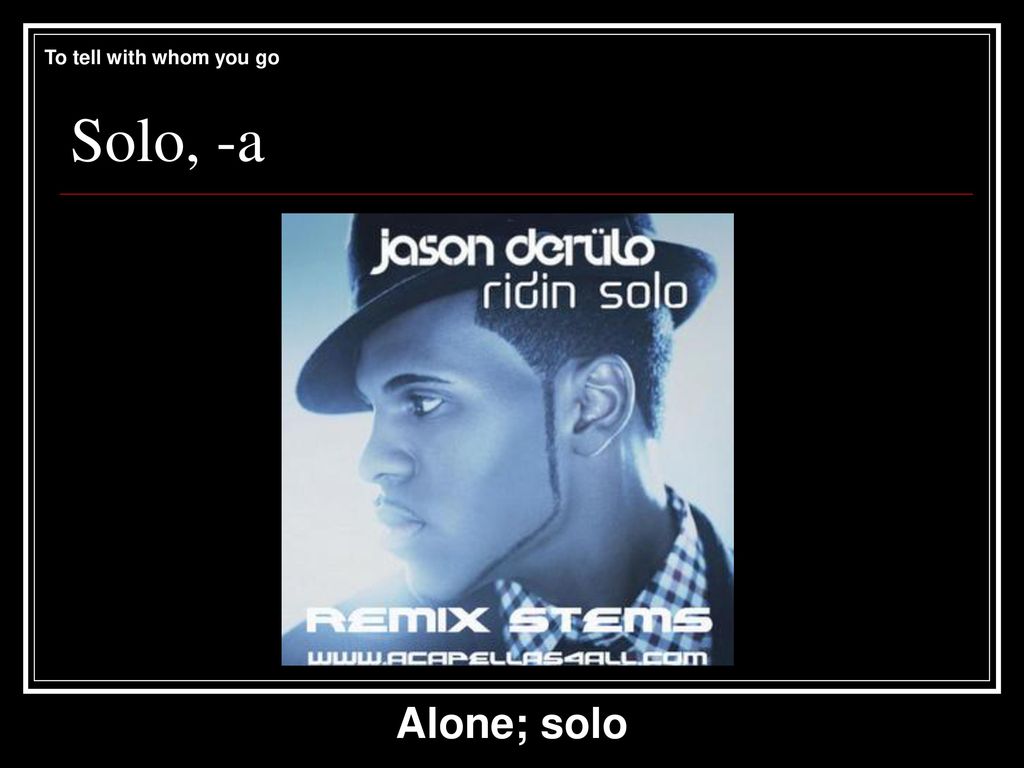 To tell with whom you go Solo, -a Alone; solo