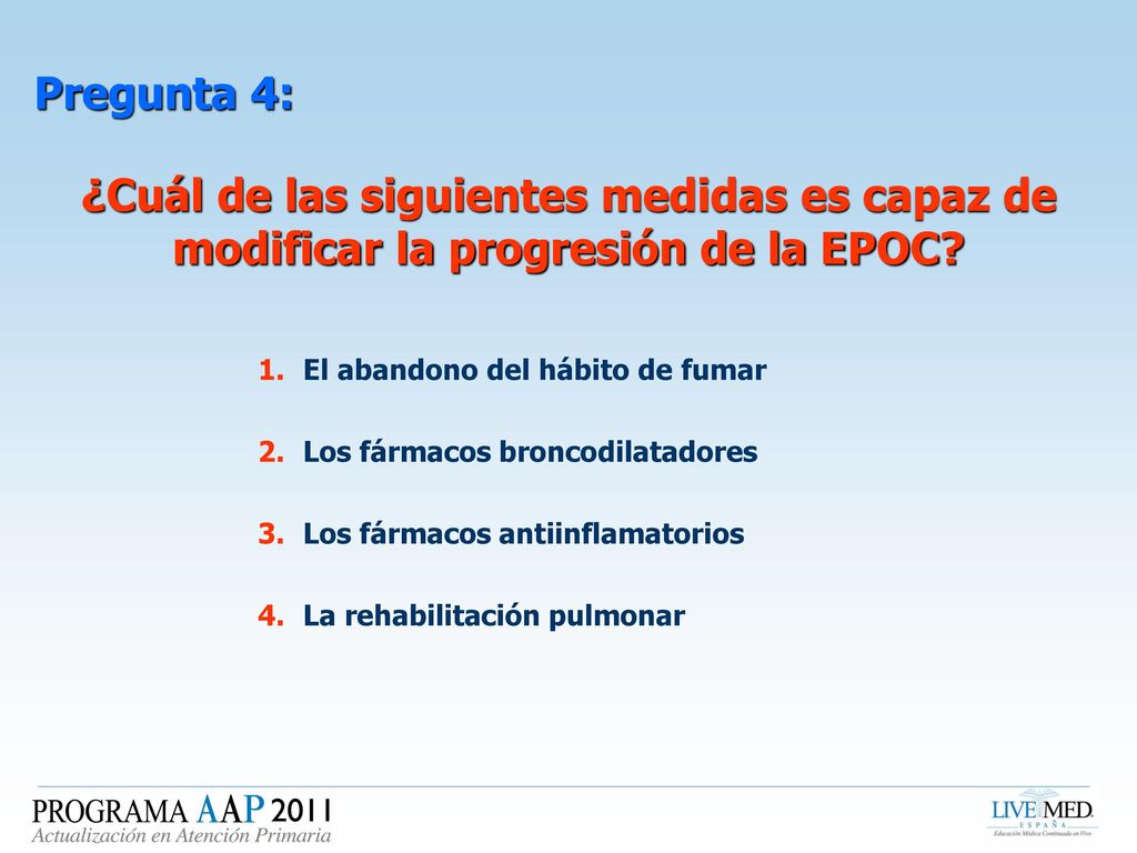 Pregunta 4: ¿Cuál de las siguientes medidas es capaz de modificar la progresión de la EPOC El abandono del hábito de fumar.