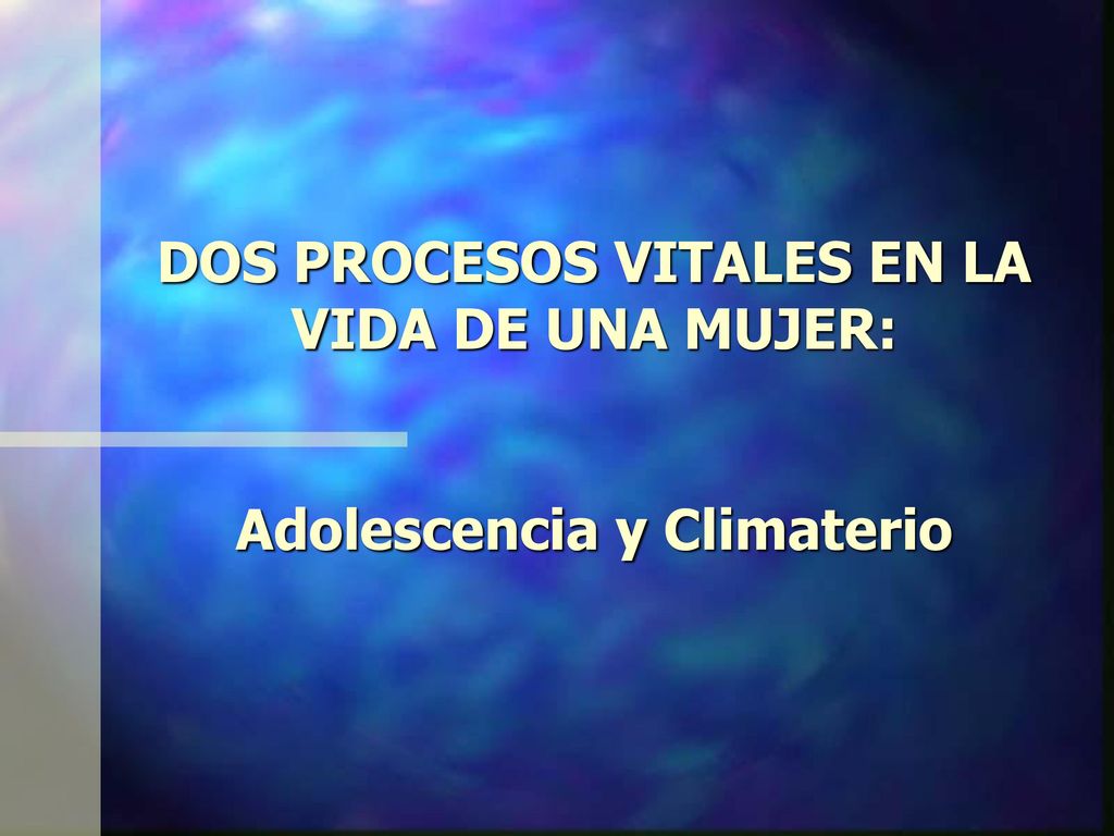DOS PROCESOS VITALES EN LA VIDA DE UNA MUJER: Adolescencia y Climaterio