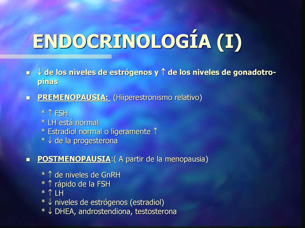 ENDOCRINOLOGÍA (I)  de los niveles de estrógenos y  de los niveles de gonadotro-pinas. PREMENOPAUSIA: (Hiiperestronismo relativo)