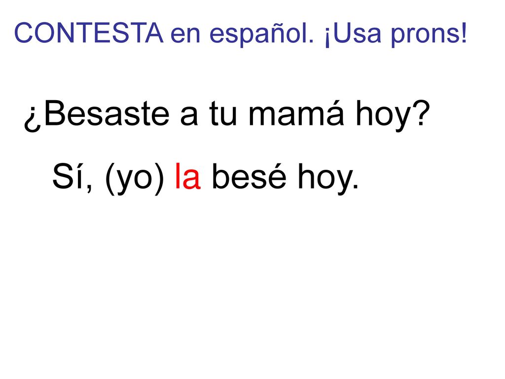 ¿Besaste a tu mamá hoy Sí, (yo) la besé hoy.