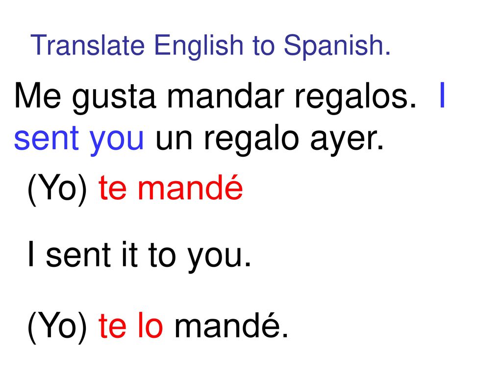 Me gusta mandar regalos. I sent you un regalo ayer.