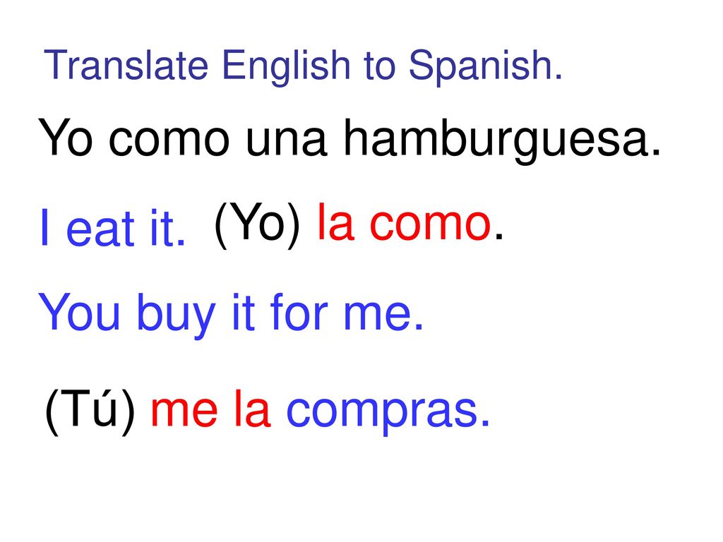 Yo como una hamburguesa. I eat it. (Yo) la como.