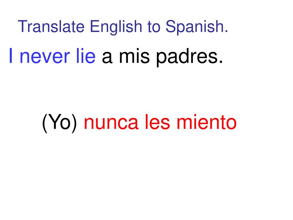 I never lie a mis padres. (Yo) nunca les miento