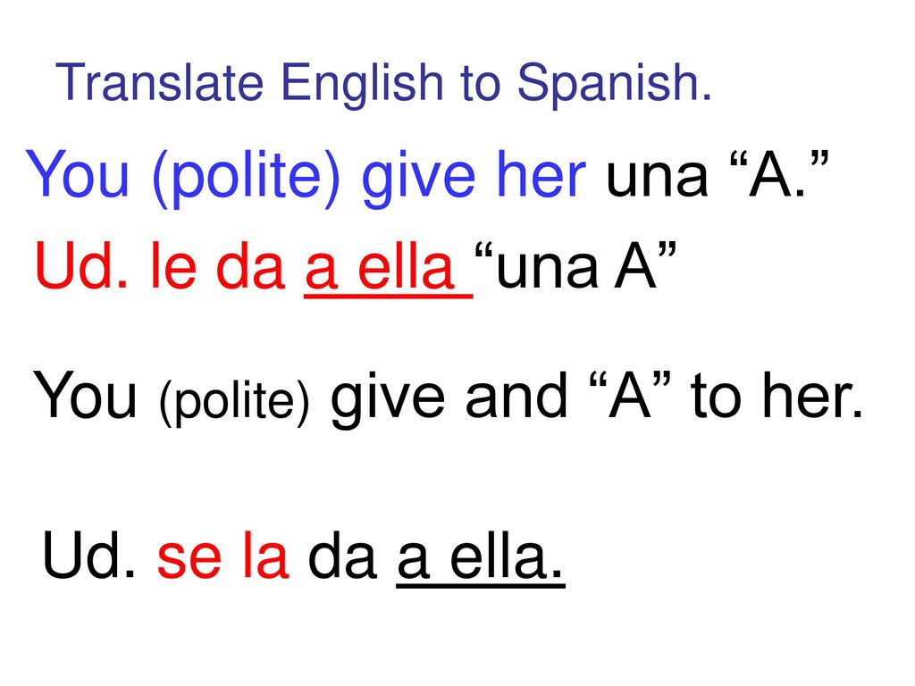 You (polite) give her una A. Ud. le da a ella una A