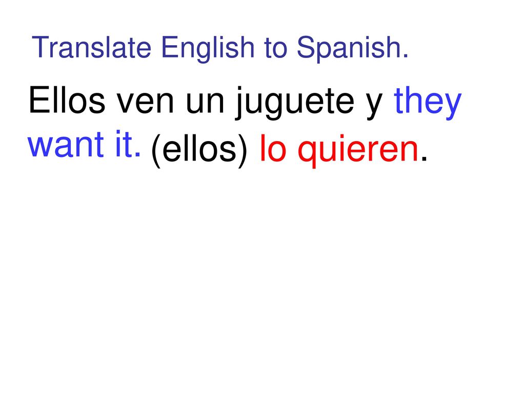 Ellos ven un juguete y they want it. (ellos) lo quieren.