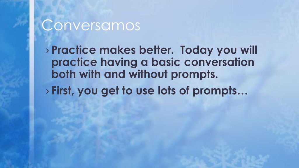 Conversamos Practice makes better. Today you will practice having a basic conversation both with and without prompts.
