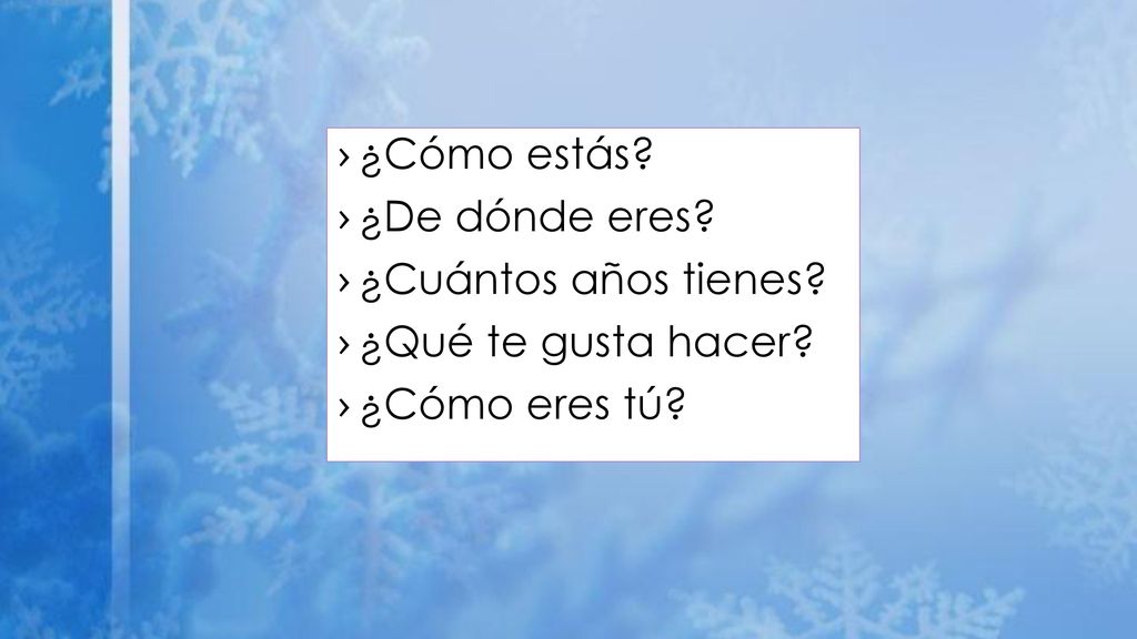 ¿Cómo estás ¿De dónde eres ¿Cuántos años tienes ¿Qué te gusta hacer ¿Cómo eres tú