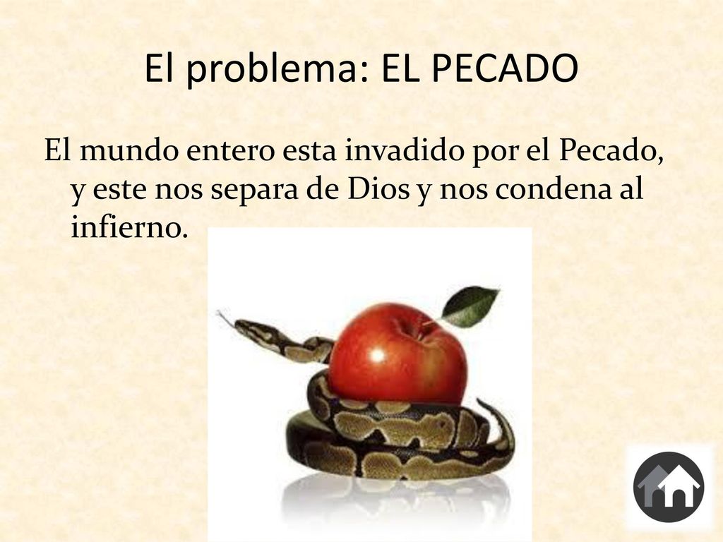 El problema: EL PECADO El mundo entero esta invadido por el Pecado, y este nos separa de Dios y nos condena al infierno.