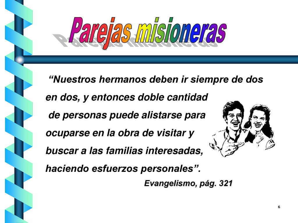 Parejas misioneras Nuestros hermanos deben ir siempre de dos en dos, y entonces doble cantidad. de personas puede alistarse para.