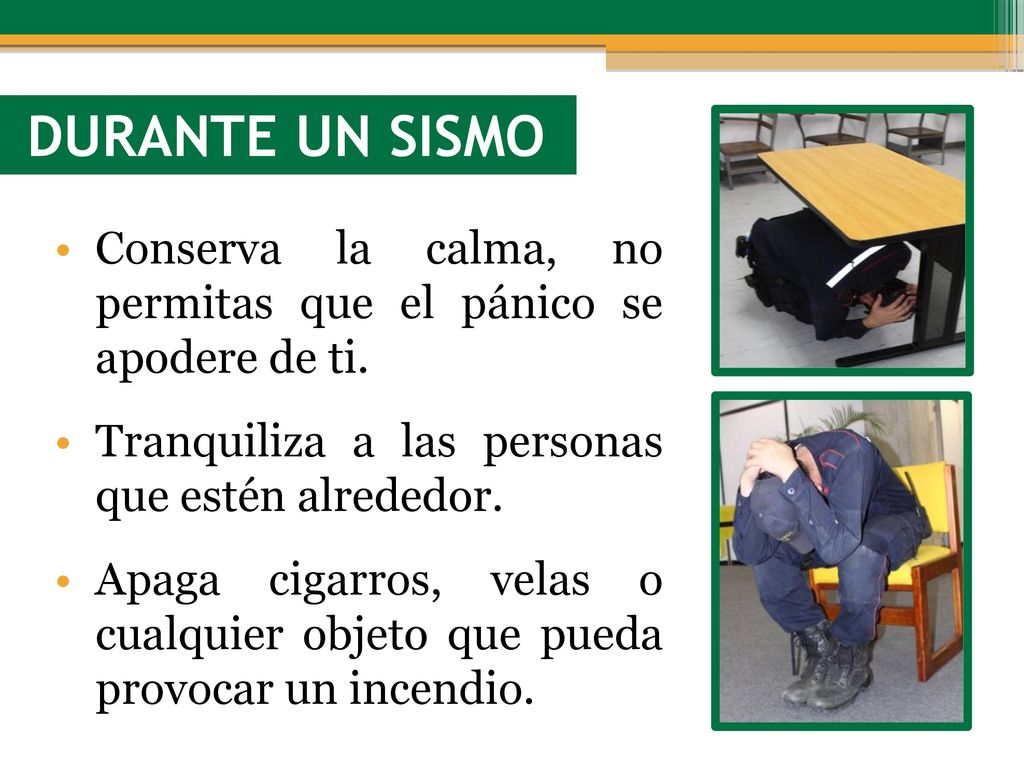 DURANTE UN SISMO Conserva la calma, no permitas que el pánico se apodere de ti. Tranquiliza a las personas que estén alrededor.