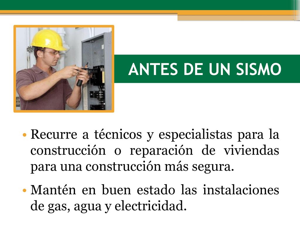 ANTES DE UN SISMO Recurre a técnicos y especialistas para la construcción o reparación de viviendas para una construcción más segura.