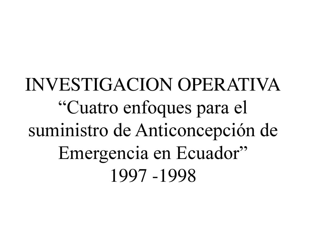 INVESTIGACION OPERATIVA Cuatro enfoques para el suministro de Anticoncepción de Emergencia en Ecuador