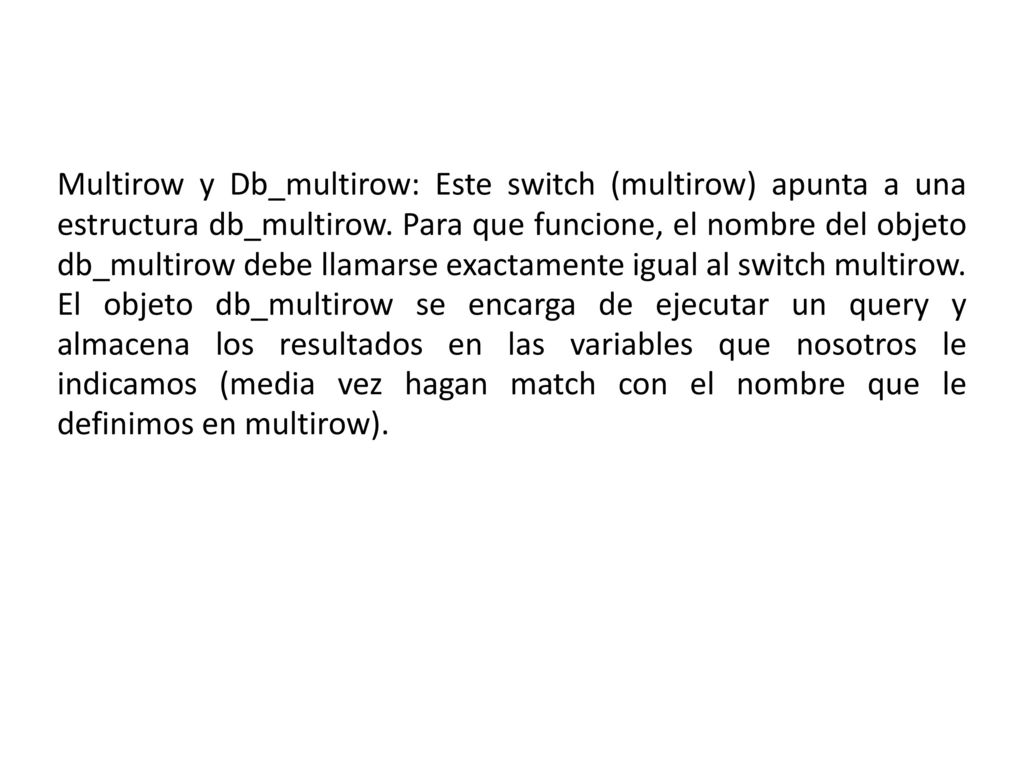 Multirow y Db_multirow: Este switch (multirow) apunta a una estructura db_multirow. Para que funcione, el nombre del objeto db_multirow debe llamarse exactamente igual al switch multirow.