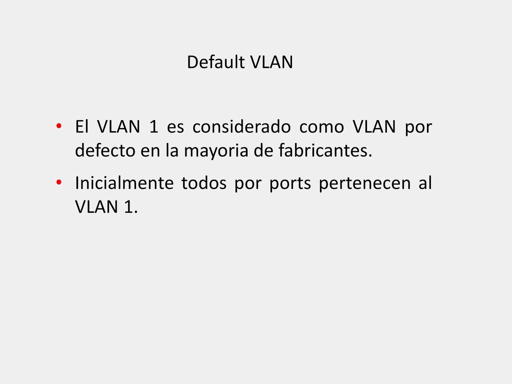 Default VLAN El VLAN 1 es considerado como VLAN por defecto en la mayoria de fabricantes.