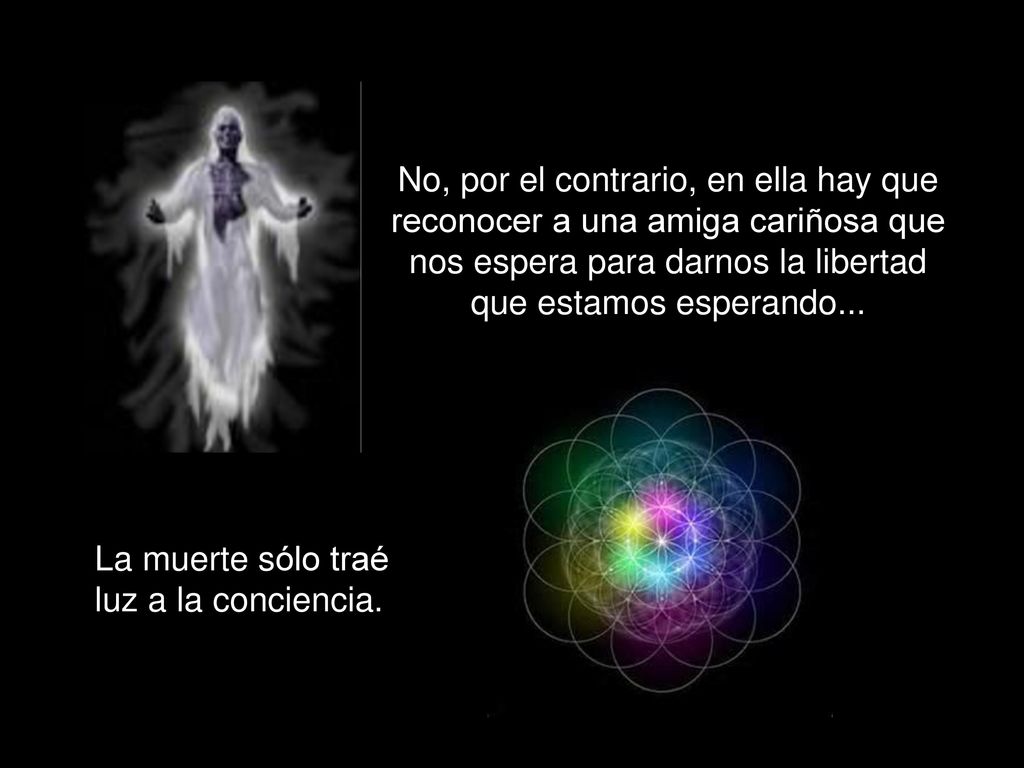 No, por el contrario, en ella hay que reconocer a una amiga cariñosa que nos espera para darnos la libertad que estamos esperando...