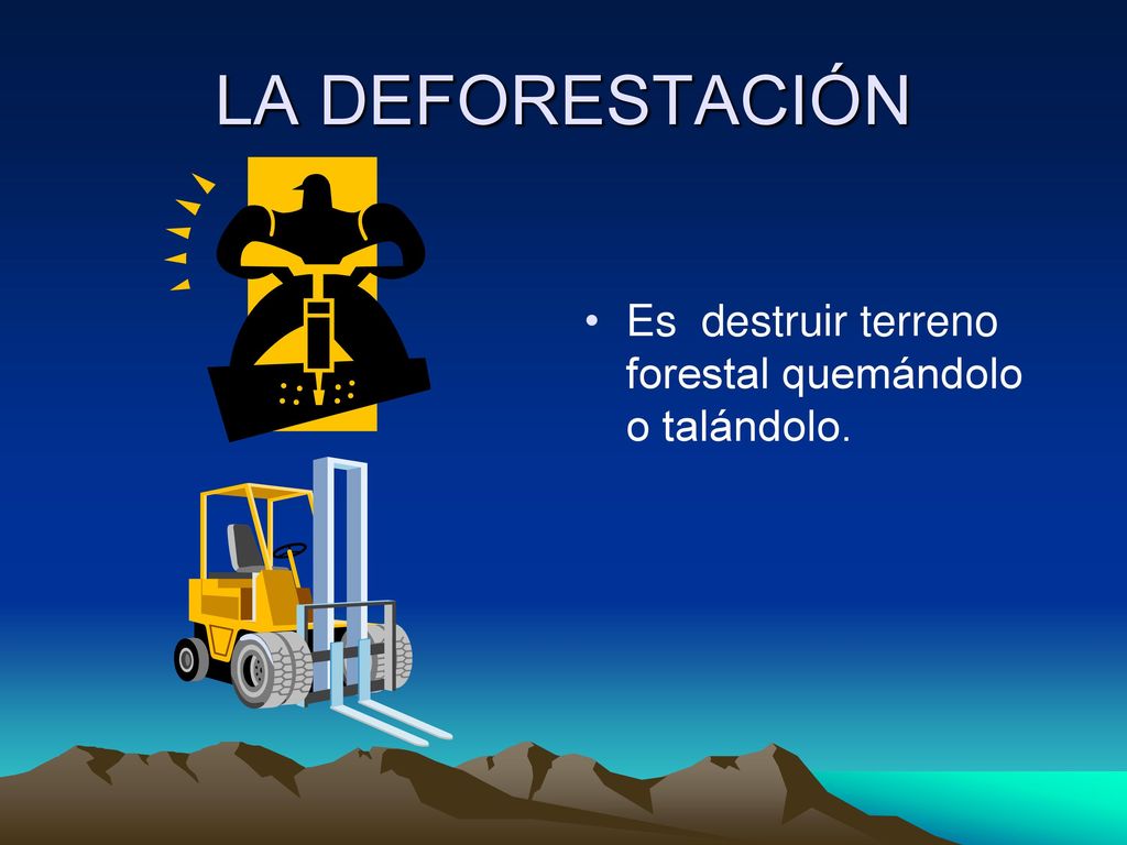 LA DEFORESTACIÓN Es destruir terreno forestal quemándolo o talándolo.